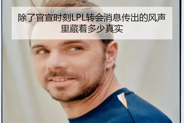 除了官宣时刻LPL转会消息传出的风声里藏着多少真实 | MKSports